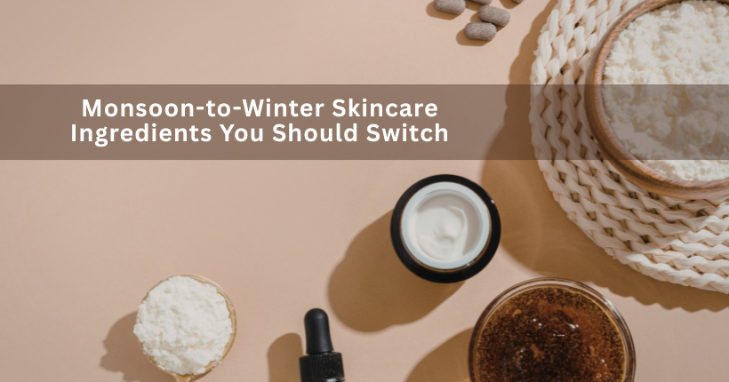 Seasonal guide: Monsoon-to-Winter Skincare Ingredients You Should Switch