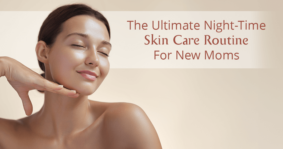 The Ultimate Night-Time Skin Care Routine for New Moms