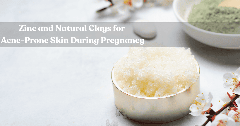 Zinc and Natural Clays for Acne-Prone Skin During Pregnancy: A Safe Guide